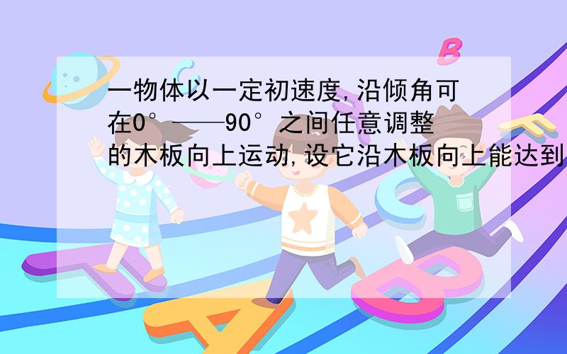 一物体以一定初速度,沿倾角可在0°——90°之间任意调整的木板向上运动,设它沿木板向上能达到的最大位移为x,若木板倾角不同时所对应的最大位移x与木板倾角&的关系如图,g=10N/kg,求：物