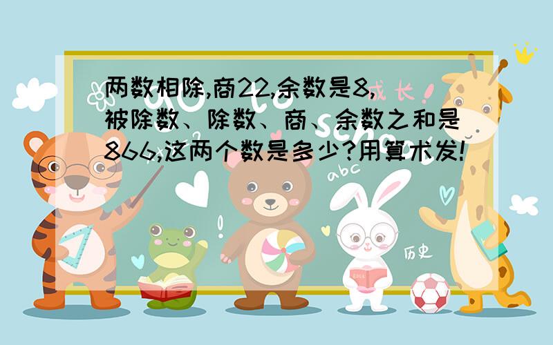 两数相除,商22,余数是8,被除数、除数、商、余数之和是866,这两个数是多少?用算术发!