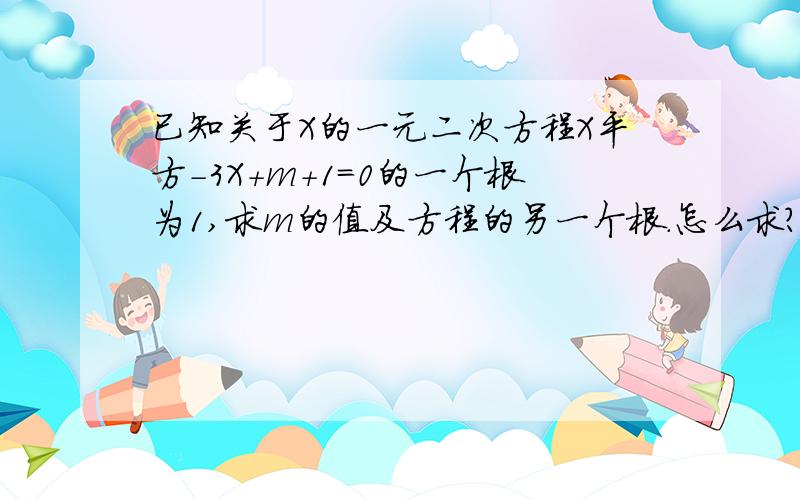 已知关于X的一元二次方程X平方-3X+m+1=0的一个根为1,求m的值及方程的另一个根.怎么求?