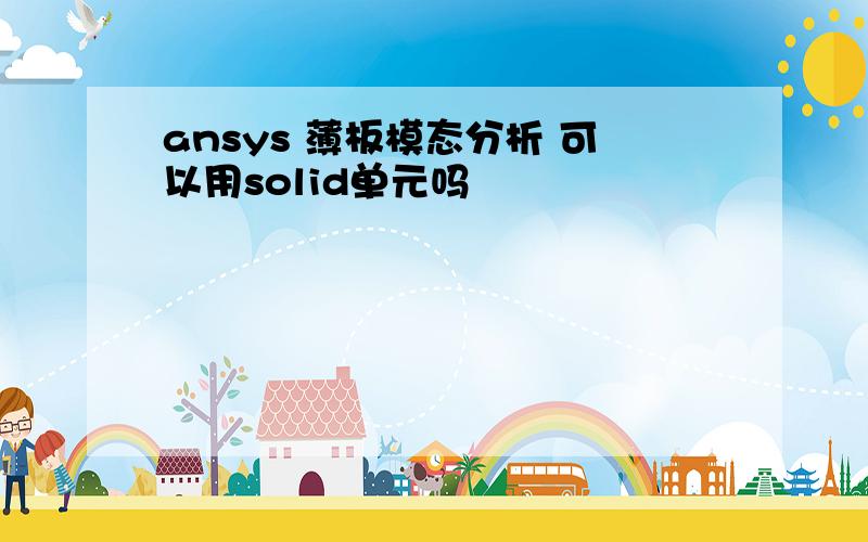 ansys 薄板模态分析 可以用solid单元吗