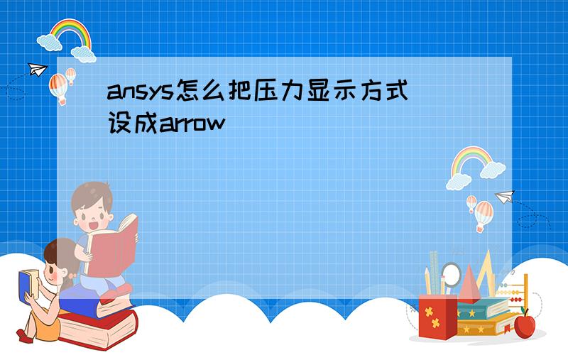 ansys怎么把压力显示方式设成arrow