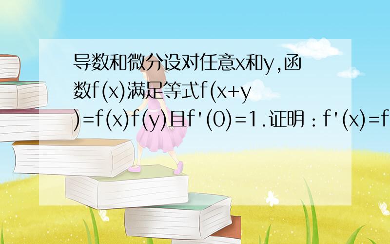 导数和微分设对任意x和y,函数f(x)满足等式f(x+y)=f(x)f(y)且f'(0)=1.证明：f'(x)=f(x)