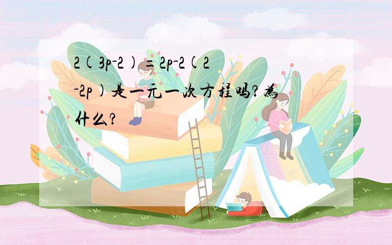 2(3p-2)=2p-2(2-2p)是一元一次方程吗?为什么?