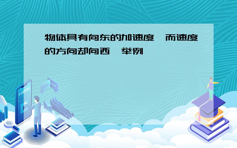 物体具有向东的加速度,而速度的方向却向西,举例