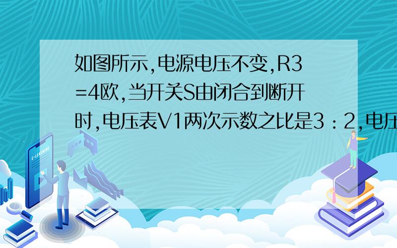 如图所示,电源电压不变,R3=4欧,当开关S由闭合到断开时,电压表V1两次示数之比是3：2,电压表V2两次示数之比是9：10,则R1的阻值是多少?