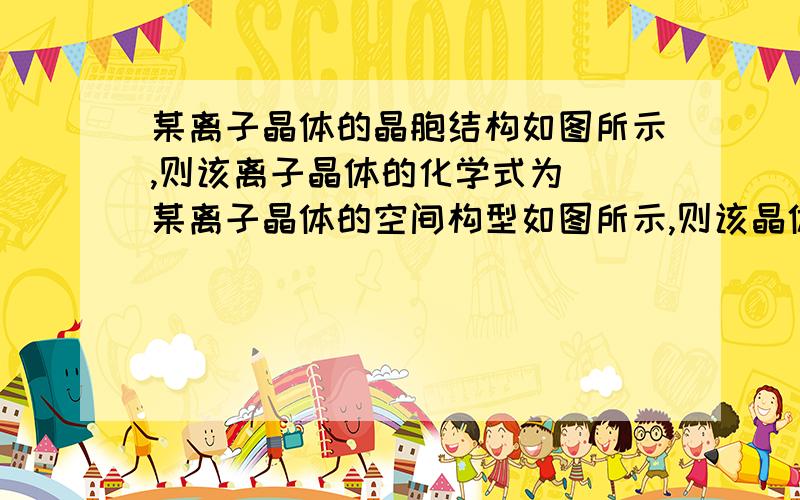 某离子晶体的晶胞结构如图所示,则该离子晶体的化学式为（）某离子晶体的空间构型如图所示,则该晶体中Xy的离子个数比为（）请说说这种题一般用什么方法 还有4