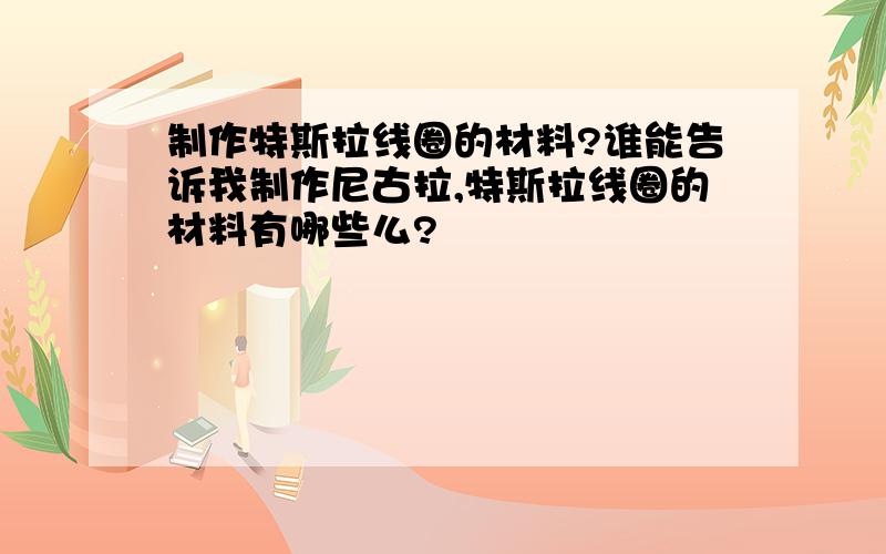 制作特斯拉线圈的材料?谁能告诉我制作尼古拉,特斯拉线圈的材料有哪些么?