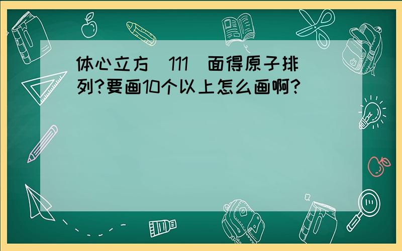 体心立方(111)面得原子排列?要画10个以上怎么画啊?