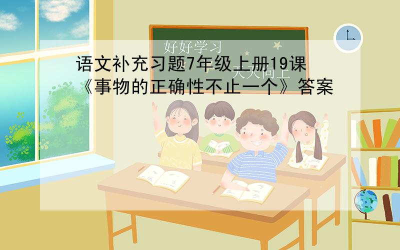 语文补充习题7年级上册19课《事物的正确性不止一个》答案