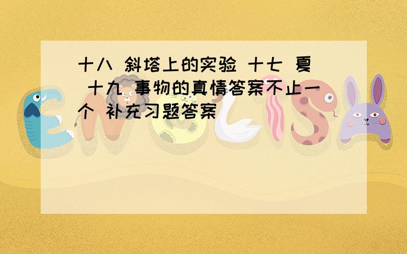 十八 斜塔上的实验 十七 夏 十九 事物的真情答案不止一个 补充习题答案