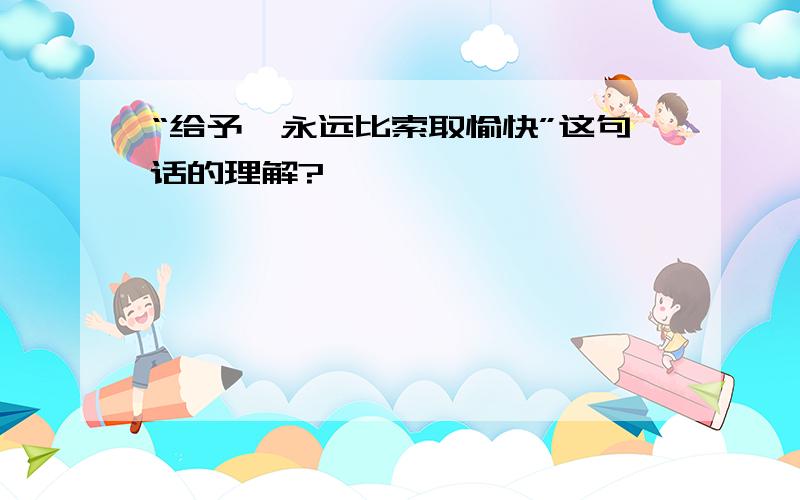 “给予,永远比索取愉快”这句话的理解?