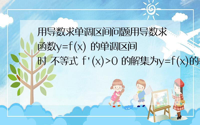 用导数求单调区间问题用导数求函数y=f(x) 的单调区间时 不等式 f'(x)>0 的解集为y=f(x)的单调增区间,不等式 f'(x)