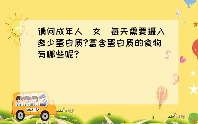 请问成年人（女）每天需要摄入多少蛋白质?富含蛋白质的食物有哪些呢?