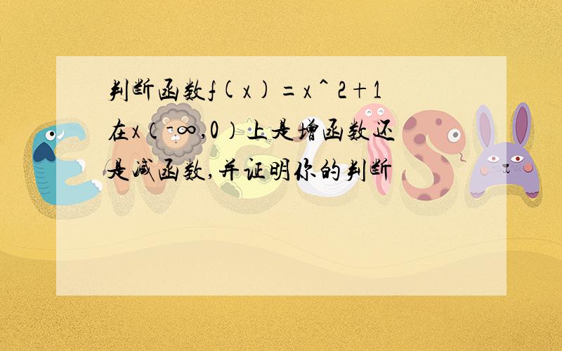 判断函数f(x)=x＾2+1在x（-∞,0）上是增函数还是减函数,并证明你的判断