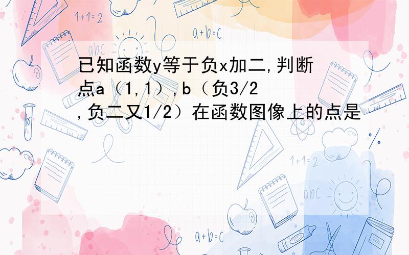 已知函数y等于负x加二,判断点a（1,1）,b（负3/2,负二又1/2）在函数图像上的点是