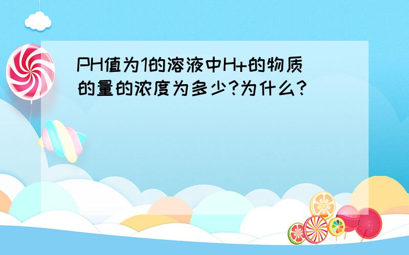 PH值为1的溶液中H+的物质的量的浓度为多少?为什么?