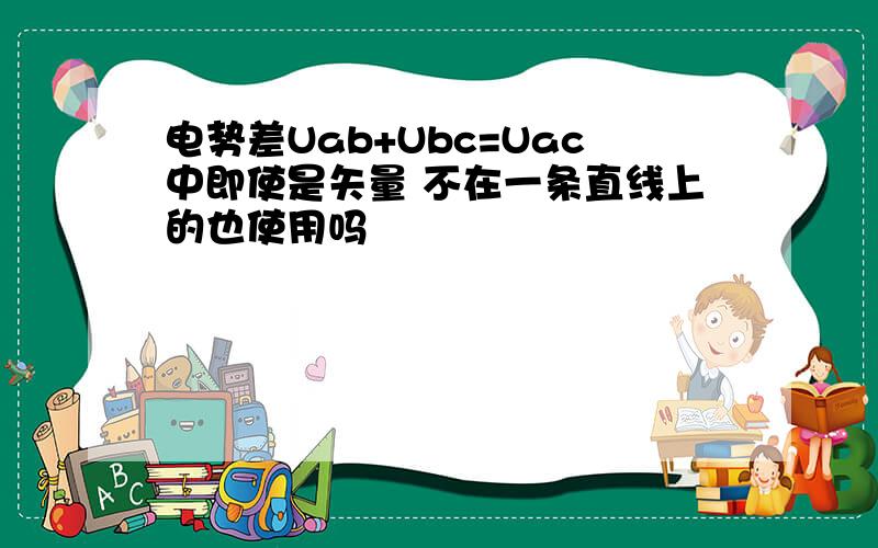 电势差Uab+Ubc=Uac中即使是矢量 不在一条直线上的也使用吗