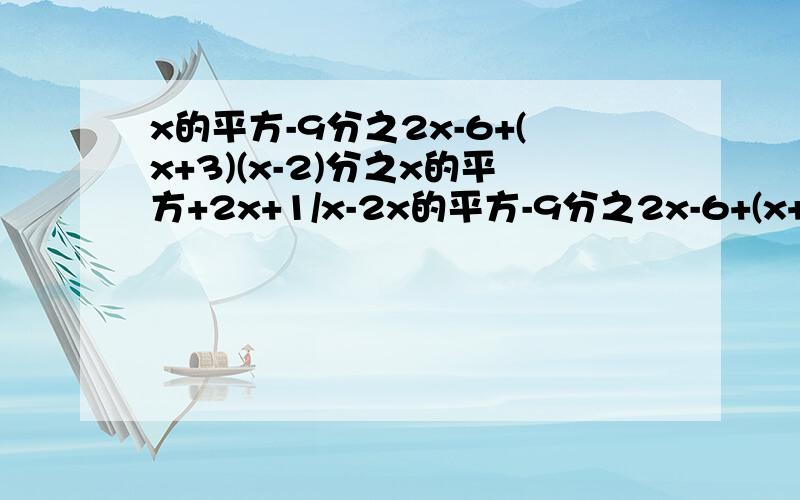 x的平方-9分之2x-6+(x+3)(x-2)分之x的平方+2x+1/x-2x的平方-9分之2x-6+(x+3)(x-2)分之x的平方+2x+1/x-2分之x+1