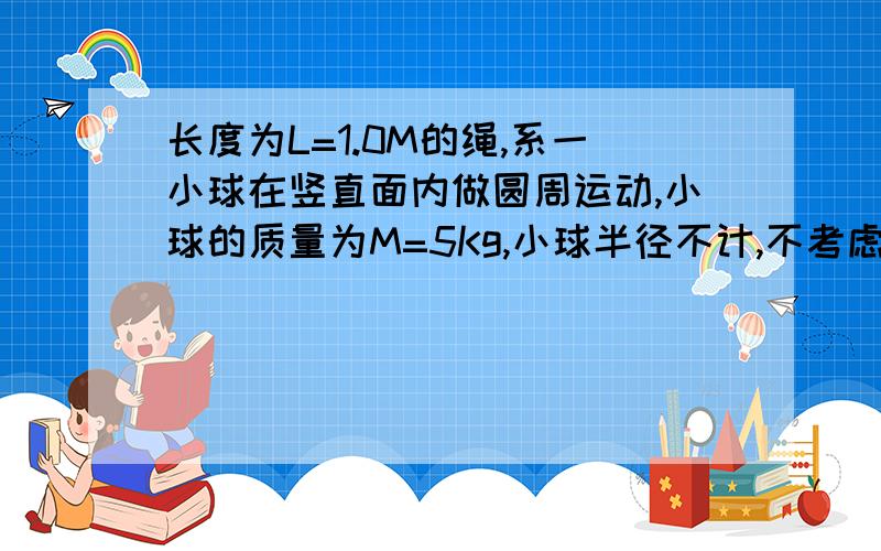 长度为L=1.0M的绳,系一小球在竖直面内做圆周运动,小球的质量为M=5Kg,小球半径不计,不考虑空气阻力,小球在通过最低点的速度大小为V=8m/s试求:(g=10m/s)(1)小球在最低点的向心加速度的大小多少?(