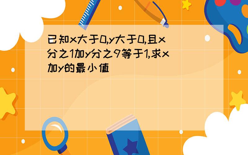 已知x大于0,y大于0,且x分之1加y分之9等于1,求x加y的最小值