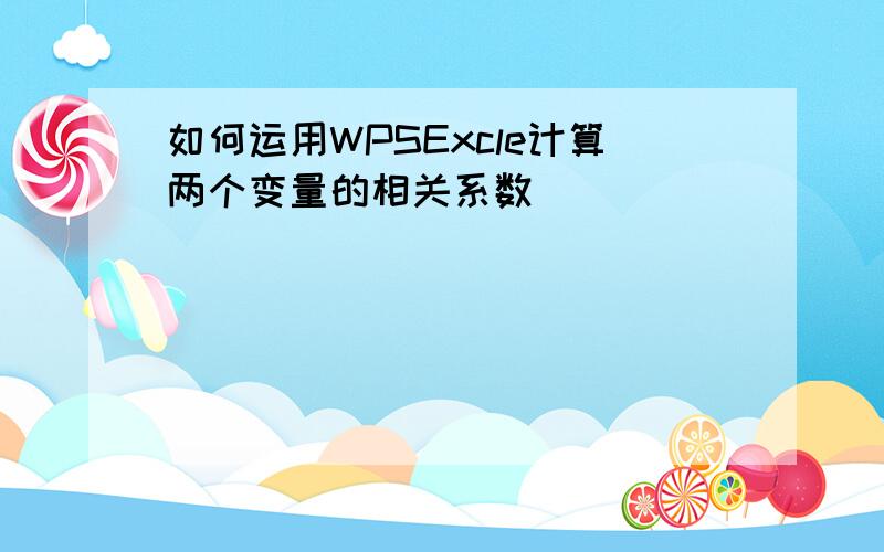 如何运用WPSExcle计算两个变量的相关系数