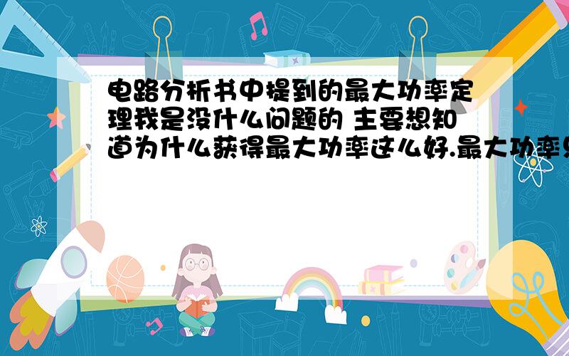 电路分析书中提到的最大功率定理我是没什么问题的 主要想知道为什么获得最大功率这么好.最大功率只是在扬声器等电路中有意义吗?