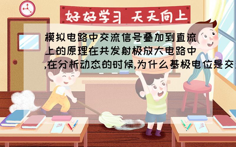 模拟电路中交流信号叠加到直流上的原理在共发射极放大电路中,在分析动态的时候,为什么基极电位是交流分量和直流分量之和,我用过叠加定理算过当交流信号取某一瞬时值时并不是两者之