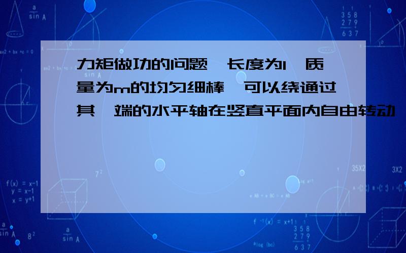 力矩做功的问题一长度为l,质量为m的均匀细棒,可以绕通过其一端的水平轴在竖直平面内自由转动,现使杆与竖直方向成90°并由静止释放.试用功能关系求：当杆转动到与竖直方向成30°的时候