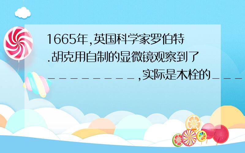 1665年,英国科学家罗伯特.胡克用自制的显微镜观察到了________,实际是木栓的_________.细胞很小,一般只有一到几十个________之间