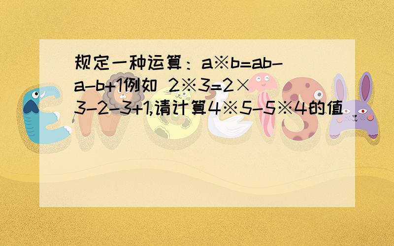 规定一种运算：a※b=ab-a-b+1例如 2※3=2×3-2-3+1,请计算4※5-5※4的值