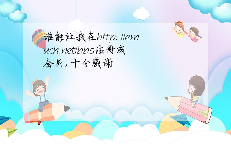 谁能让我在http://emuch.net/bbs注册成会员,十分感谢