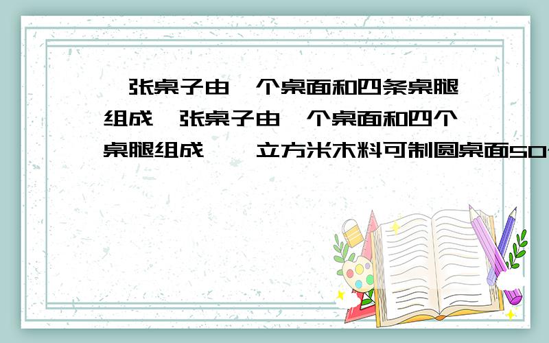 一张桌子由一个桌面和四条桌腿组成一张桌子由一个桌面和四个桌腿组成,一立方米木料可制圆桌面50个,或桌腿300条,有5立方米用多少做桌面,用多少做桌腿,恰好配成方桌多少张?