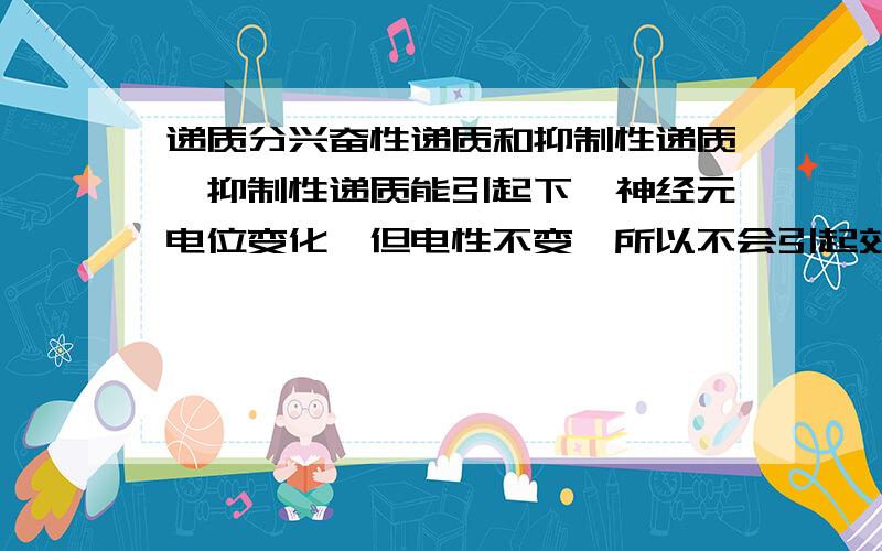 递质分兴奋性递质和抑制性递质,抑制性递质能引起下一神经元电位变化,但电性不变,所以不会引起效应器反应