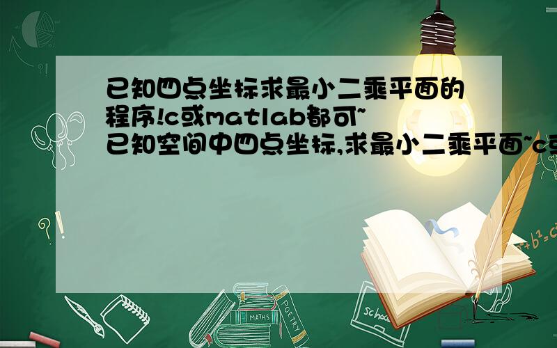 已知四点坐标求最小二乘平面的程序!c或matlab都可~已知空间中四点坐标,求最小二乘平面~c或matlab都可~