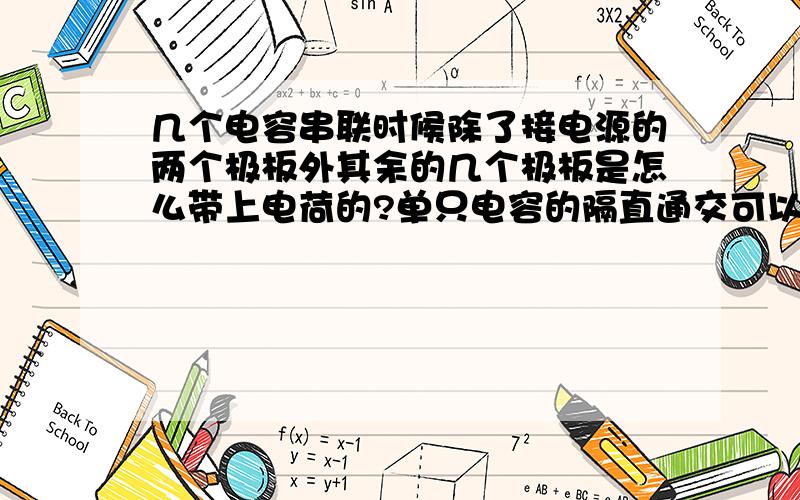 几个电容串联时候除了接电源的两个极板外其余的几个极板是怎么带上电荷的?单只电容的隔直通交可以理解.交流电并没有通过电容,只是交流电在外电路充放电形成电流.但如果是几只电容器