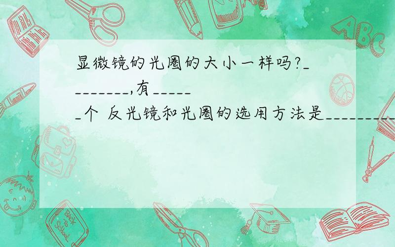 显微镜的光圈的大小一样吗?________,有______个 反光镜和光圈的选用方法是________________