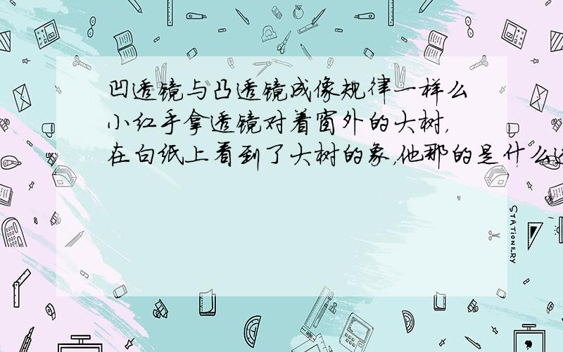 凹透镜与凸透镜成像规律一样么小红手拿透镜对着窗外的大树，在白纸上看到了大树的象，他那的是什么透镜？应用什么成像规律以及应用..说明答案的理由 .