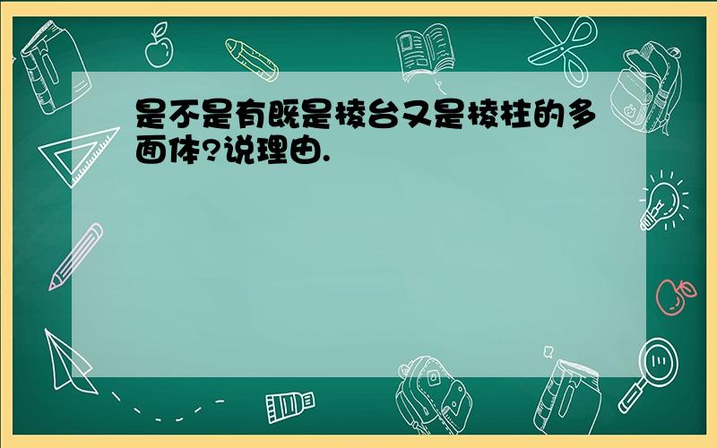 是不是有既是棱台又是棱柱的多面体?说理由.