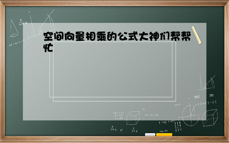 空间向量相乘的公式大神们帮帮忙