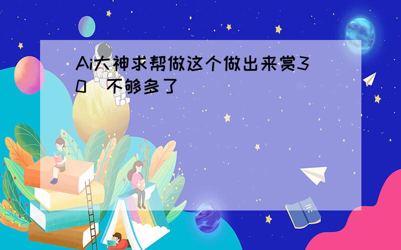 Ai大神求帮做这个做出来赏30  不够多了