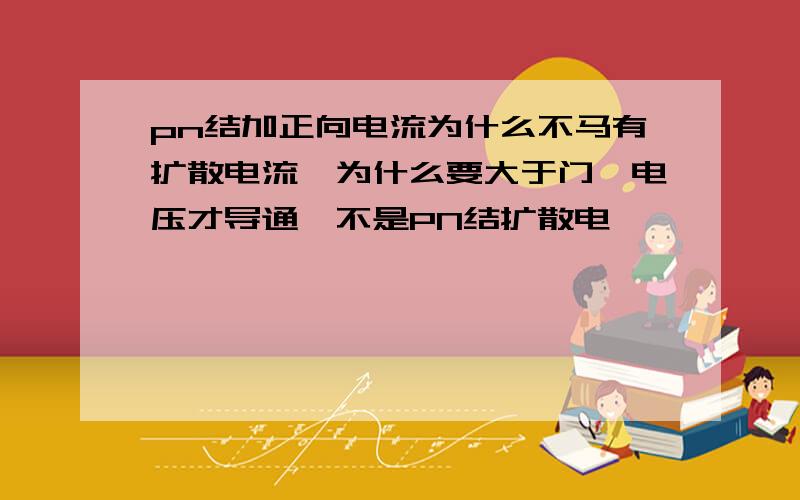 pn结加正向电流为什么不马有扩散电流,为什么要大于门槛电压才导通,不是PN结扩散电