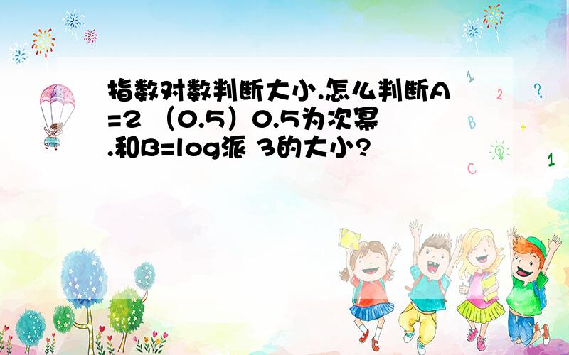 指数对数判断大小.怎么判断A=2 （0.5）0.5为次幂.和B=log派 3的大小?