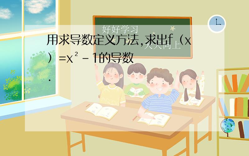 用求导数定义方法,求出f（x）=x²-1的导数.