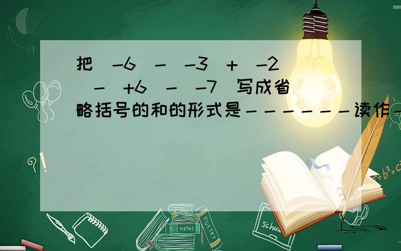 把（-6）-（-3）+（-2）-（+6）-（-7）写成省略括号的和的形式是－－－－－－读作－－－－或－－－－－－