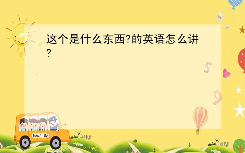 这个是什么东西?的英语怎么讲?