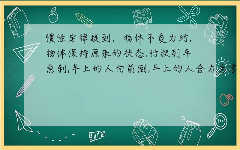 惯性定律提到：物体不受力时,物体保持原来的状态.行驶列车急刹,车上的人向前倒,车上的人合力为零吗?