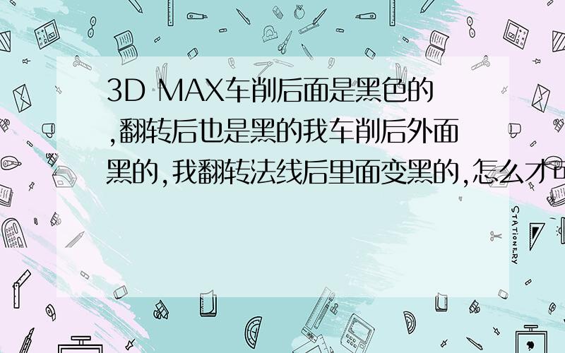 3D MAX车削后面是黑色的,翻转后也是黑的我车削后外面黑的,我翻转法线后里面变黑的,怎么才可以两个面都不是黑的啊