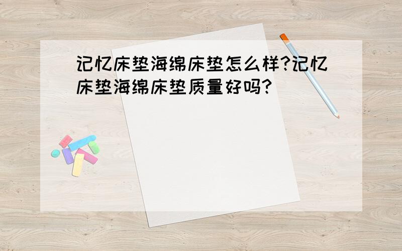 记忆床垫海绵床垫怎么样?记忆床垫海绵床垫质量好吗?