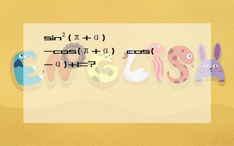 sin²(π+α)-cos(π+α)×cos(-α)+1=?