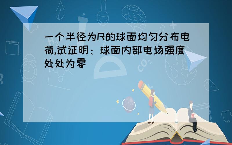 一个半径为R的球面均匀分布电荷,试证明：球面内部电场强度处处为零